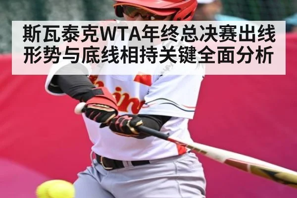 斯瓦泰克WTA年终总决赛出线形势与底线相持关键全面分析
