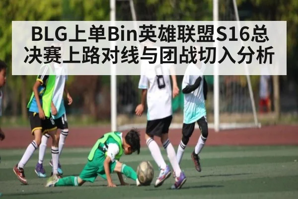 BLG上单Bin英雄联盟S16总决赛上路对线与团战切入分析